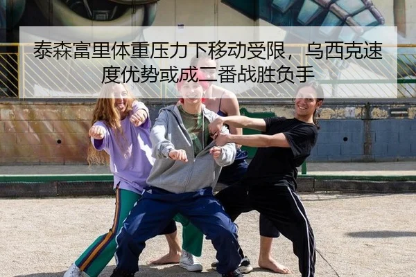 泰森富里体重压力下移动受限，乌西克速度优势或成二番战胜负手